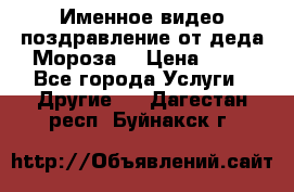 Именное видео-поздравление от деда Мороза  › Цена ­ 70 - Все города Услуги » Другие   . Дагестан респ.,Буйнакск г.